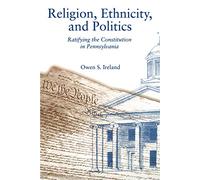 Religion, Ethnicity, and Politics: Ratifying the Constitution in Pennsylvania