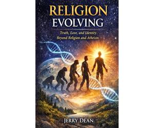Religion Evolving: Truth, Love, and Identity Beyond Religion and Atheism