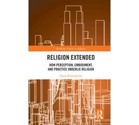 Religion Extended : How Perception, Embodiment, and Practice Underlie Religion