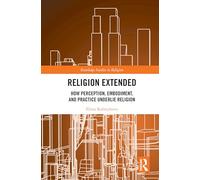 Religion Extended: How Perception, Embodiment, and Practice Underlie Religion (Routledge Studies in Religion)