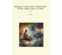 Religion in Earnest: A Memorial of Mrs. Mary Lyth, of York (Classic Books)