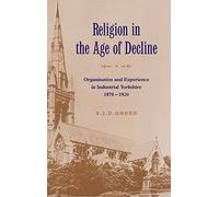 Religion in the Age of Decline: Organisation and Experience in Industrial Yorkshire, 1870-1920