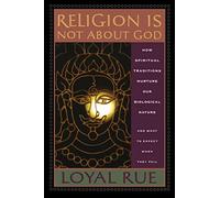 Religion is Not about God: How Spiritual Traditions Nurture our Biological Nature and What to Expect When They Fail