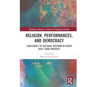 Religion, Performances, and Democracy: Challenges to Cultural Freedom in South Asia (1940s-Present) (Routledge Advances in Theatre & Performance Studies)
