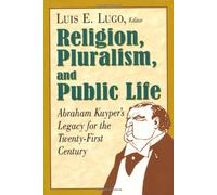 Religion, Pluralism, and Public Life: Abraham Kuyper's Legacy for the Twenty-First Century