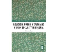 Religion, Public Health and Human Security in Nigeria (Routledge Studies on Remote Places and Remoteness)