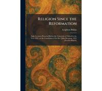 Religion Since the Reformation: Eight Lectures Preached Before the University of Oxford in the Year 1922, on the Foundation of the Rev. John Bampton. 1924 [Leather Bound]