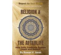 RELIGION & THE AFTERLIFE: How Faith Traditions Explain Death and Rebirth (Beyond the Last Breath: Fact, Faith, or Fiction)