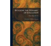 Religion, the Dynamic of Education: A Symposium on Religious Education