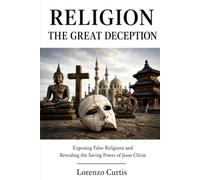 RELIGION: THE GREAT DECEPTION: Exposing False Religions and Revealing the Saving Power of Jesus Christ