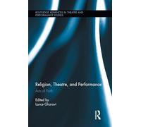 Religion, Theatre, and Performance: Acts of Faith (Routledge Advances in Theatre & Performance Studies)