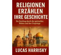 RELIGIONEN ERZÄHLEN IHRE GESCHICHTE: Ein Streifzug durch die spirituellen Welten und ihre Ursprünge.