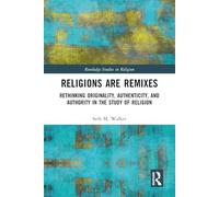 Religions Are Remixes: Rethinking Originality, Authenticity, and Authority in the Study of Religion (Routledge Studies in Religion)