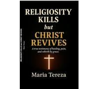 Religiosity Kills but Christ Revives: A true testimony of healing pain,and rebirth by grace.