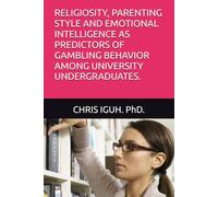 RELIGIOSITY, PARENTING STYLE AND EMOTIONAL INTELLIGENCE AS PREDICTORS OF GAMBLING BEHAVIOR AMONG UNIVERSITY UNDERGRADUATES. (Dr. Chris C. Iguh Books)