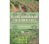 Religious Agrarianism and the Return of Place: From Values to Practice in Sustainable Agriculture (SUNY series on Religion and the Environment)
