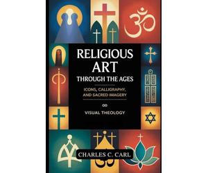 RELIGIOUS ART THROUGH THE AGES: ICONS, CALLIGRAPHY, AND SACRED IMAGERY (Visual theology)