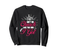 Religious Christian Ain’t No Church Like The One I Got Sweatshirt