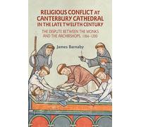 Religious Conflict at Canterbury Cathedral in the Late Twelfth Century: The Dispute between the Monks and the Archbishops, 1184-1200 (Studies in the History of Medieval Religion)