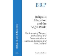 Religious Education and the Anglo-World: The Impact of Empire, Britishness, and Decolonisation in Australia, Canada, and New Zealand (Brill Research Perspectives in Religion and Education)