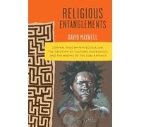 Religious Entanglements: Central African Pentecostalism, the Creation of Cultural Knowledge, and the Making of the Luba Katanga (Africa and the Diaspora: History, Politics, Culture)