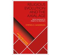 Religious Evolution and the Axial Age: From Shamans to Priests to Prophets (Scientific Studies of Religion: Inquiry and Explanation)