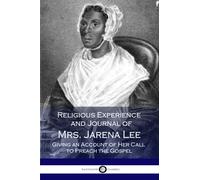 Religious Experience and Journal of Mrs. Jarena Lee, Giving an Account of Her Call to Preach the Gospel