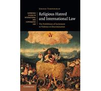 Religious Hatred and International Law: The Prohibition of Incitement to Violence or Discrimination: 118 (Cambridge Studies in International and Comparative Law, Series Number 118)