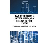 Religious Influence, Indoctrination, and Freedom in Faith Schools : Philosophical and Empirical Perspectives