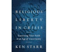 Religious Liberty in Crisis: Exercising Your Faith in an Age of Uncertainty