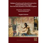 Religious Practice and Cultural Construction of Animal Worship in Egypt from the Early Dynastic to the New Kingdom : Ritual Forms, Material Display, Historical Development