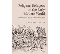 Religious Refugees in the Early Modern World: An Alternative History of the Reformation