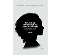 Religious Resistance to Neoliberalism: Womanist and Black Feminist Perspectives (Black Religion/Womanist Thought/Social Justice)