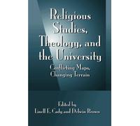 Religious Studies, Theology, and the University: Conflicting Maps, Changing Terrain