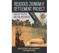 Religious Zionism and the Settlement Project: An in-depth account of the ideology driving Israel’s religious Zionist settler movements since the 1970s.: Ideology, Politics, and Civil Disobedience