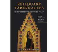 Reliquary Tabernacles in Fourteenth-Century Italy: Image, Relic and Material Culture: 20 (Boydell Studies in Medieval Art and Architecture)