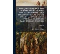 Reliquiae antiquae. Scraps from ancient manscripts, illustrating chiefly early English literature and the English language. Edited by Thomas Wright and James Orchard Halliwell