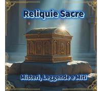 Reliquie Sacre: Misteri, Leggende e Miti