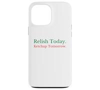 Relish Today Ketchup Tomorrow - Funny Sarcastic Sauce Pun Case for iPhone 13 Pro Max