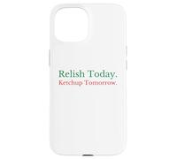 Relish Today Ketchup Tomorrow - Funny Sarcastic Sauce Pun Case for iPhone 15