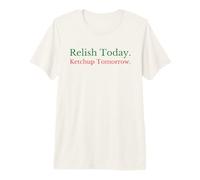 Relish Today Ketchup Tomorrow - Funny Sarcastic Sauce Pun Premium T-Shirt