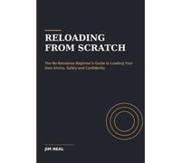 Reloading From Scratch: The No-Nonsense Beginner’s Guide to Loading Your Own Ammo, Safely and Confidently (Jim of All Trades)