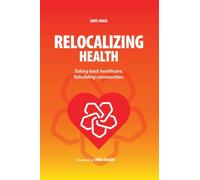 Relocalizing Health Taking Back Healthcare, Rebuilding Communities