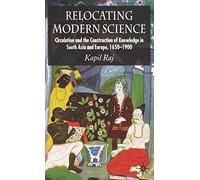 Relocating Modern Science: Circulation and the Construction of Knowledge in South Asia and Europe, 1650-1900