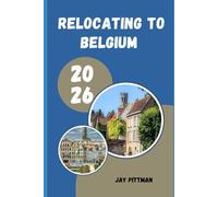 RELOCATING TO BELGIUM 2026: Insider Tips for Relocation, Residency, Employment, and Everyday Living in Belgium