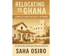 Relocating to Ghana: A Complete Guide for Expats & Returnees: Live Rooted. Move with Purpose. Reconnect with Home.