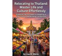 Relocating to Thailand: Master Life and Culture Effortlessly: Essential Tips for Expats on Adapting to Thai Culture, and Building Connections (Expat Relocation Guide Series)