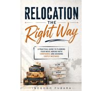 Relocation the Right Way: A Practical Guide to Planning Your Move Abroad with Confidence and Avoiding Costly Mistakes