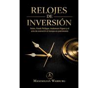 Relojes de inversión: Rolex, Patek Philippe, Audemars Piguet y el arte de convertir el tiempo en patrimonio (Lujo y Patrimonio)