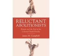 Reluctant Abolitionists : Britain and the End of the Colonial Death Penalty